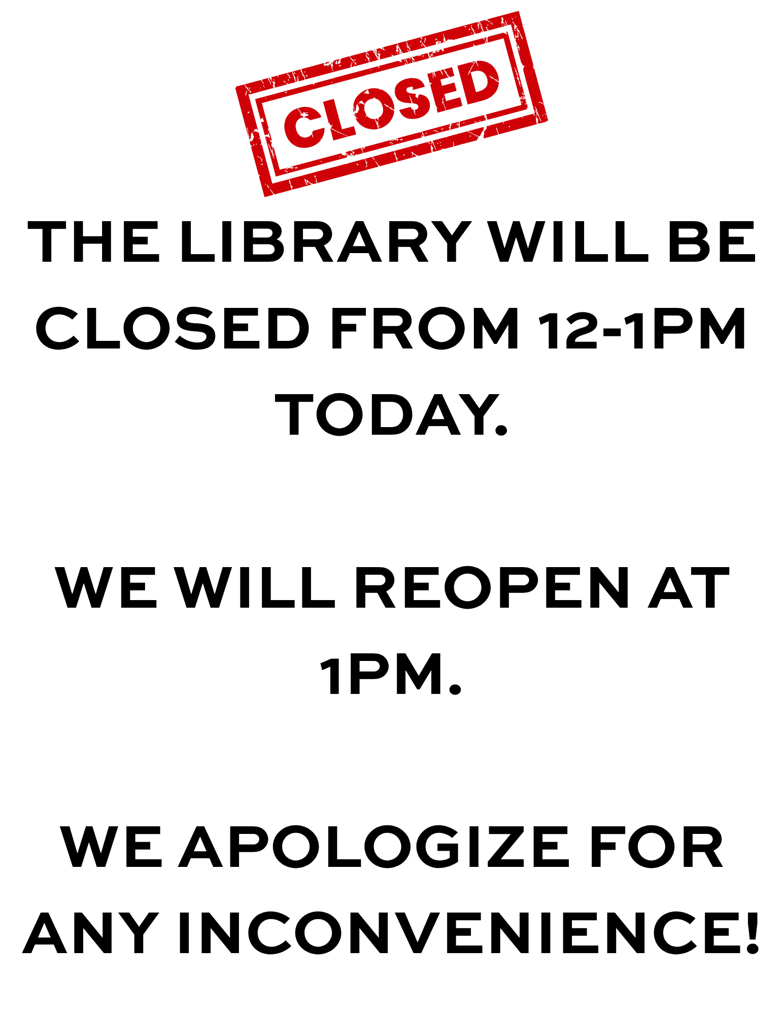 the library will be closed from 12 1pm today. we will reopen at 1pm. we apologize for any inconvenience!